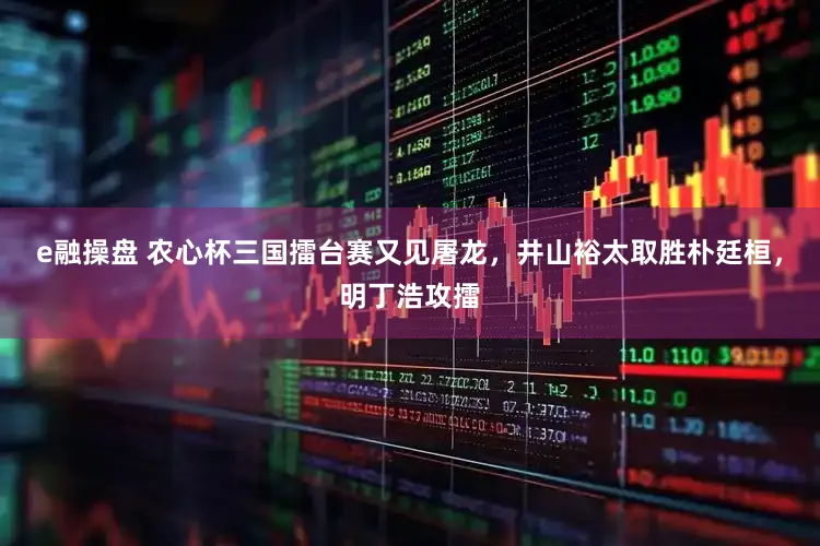 e融操盘 农心杯三国擂台赛又见屠龙，井山裕太取胜朴廷桓，明丁浩攻擂