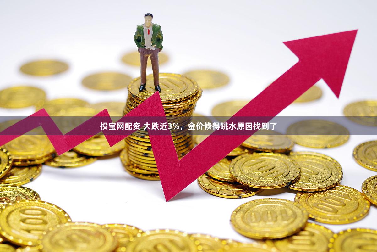 投宝网配资 大跌近3%，金价倏得跳水原因找到了