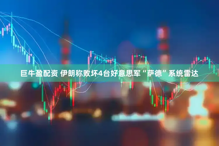 巨牛盈配资 伊朗称败坏4台好意思军“萨德”系统雷达