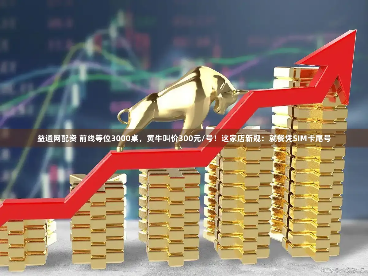 益通网配资 前线等位3000桌，黄牛叫价300元/号！这家店新规：就餐凭SIM卡尾号