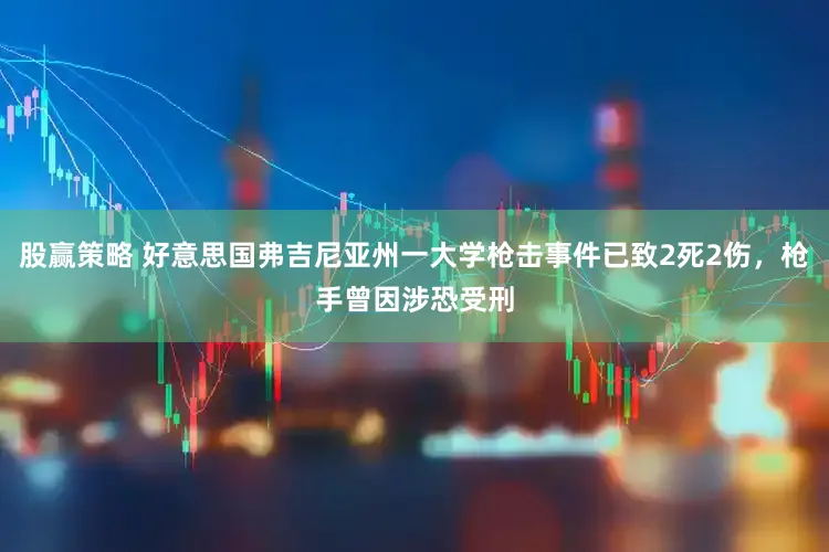 股赢策略 好意思国弗吉尼亚州一大学枪击事件已致2死2伤，枪手曾因涉恐受刑