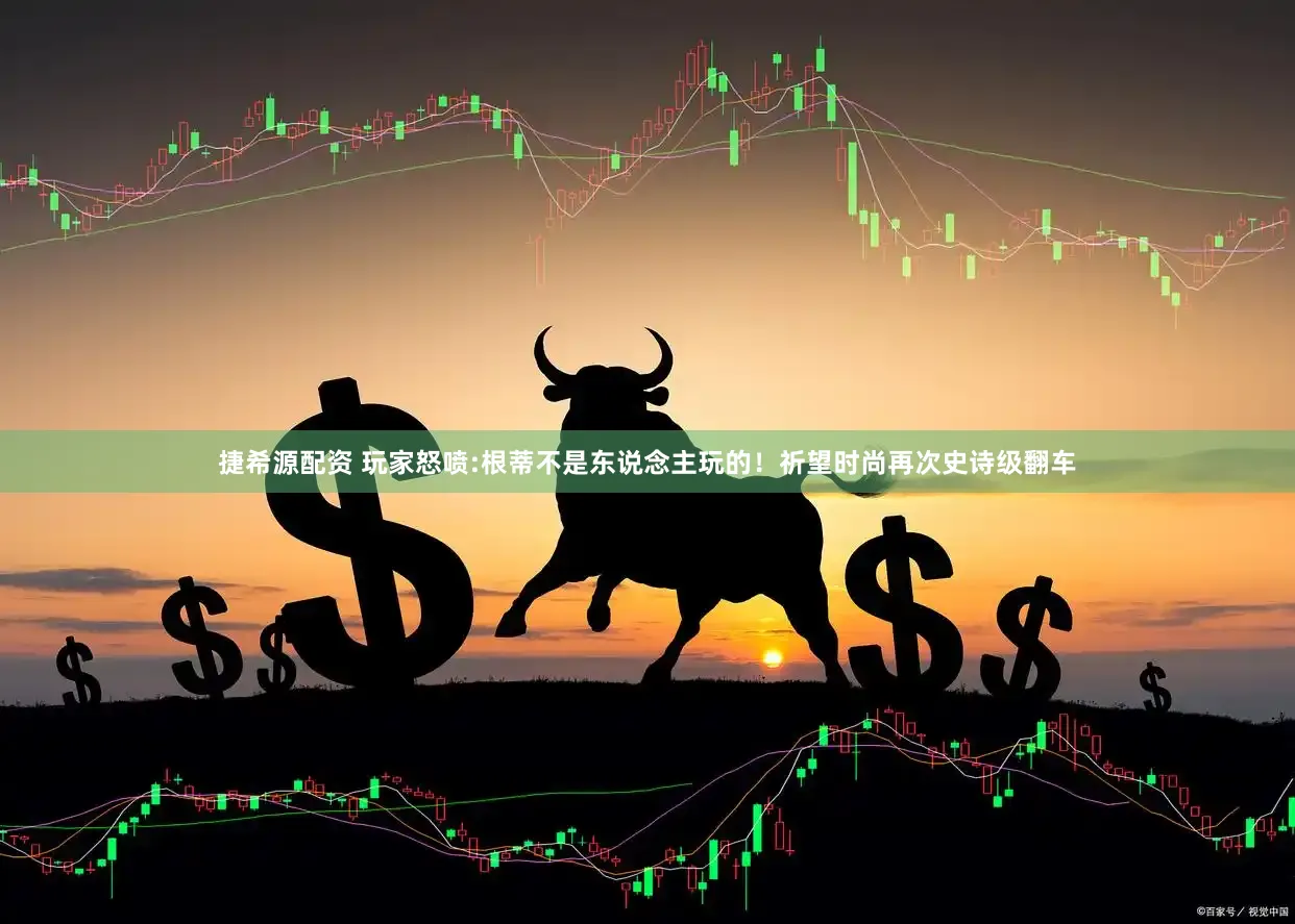 捷希源配资 玩家怒喷:根蒂不是东说念主玩的！祈望时尚再次史诗级翻车