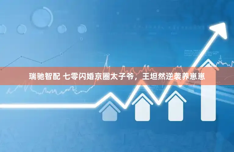瑞驰智配 七零闪婚京圈太子爷，王坦然逆袭养崽崽
