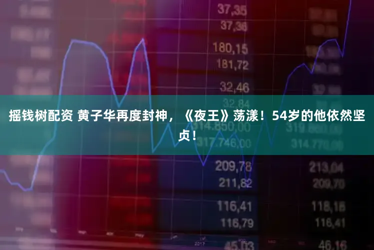 摇钱树配资 黄子华再度封神，《夜王》荡漾！54岁的他依然坚贞！