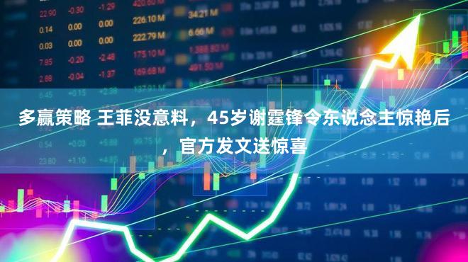 多赢策略 王菲没意料，45岁谢霆锋令东说念主惊艳后，官方发文送惊喜