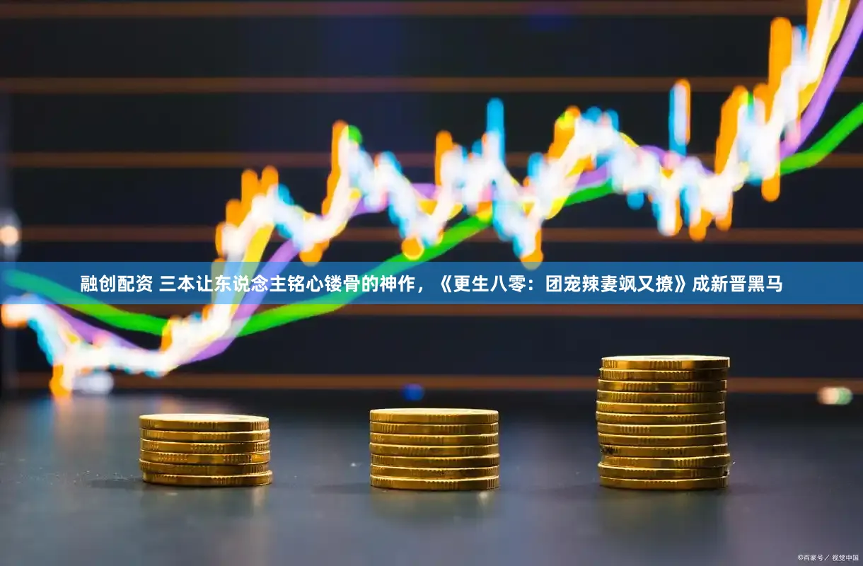 融创配资 三本让东说念主铭心镂骨的神作，《更生八零：团宠辣妻飒又撩》成新晋黑马