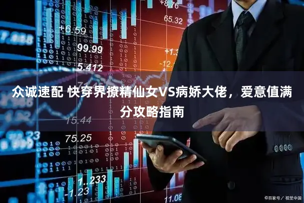 众诚速配 快穿界撩精仙女VS病娇大佬，爱意值满分攻略指南