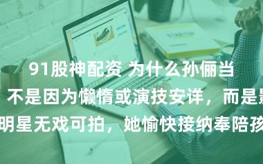 91股神配资 为什么孙俪当今不拍戏了，不是因为懒惰或演技安详，而是影视穷冬让明星无戏可拍，她愉快接纳奉陪孩子，保握澄莹不被过度曝光铺张